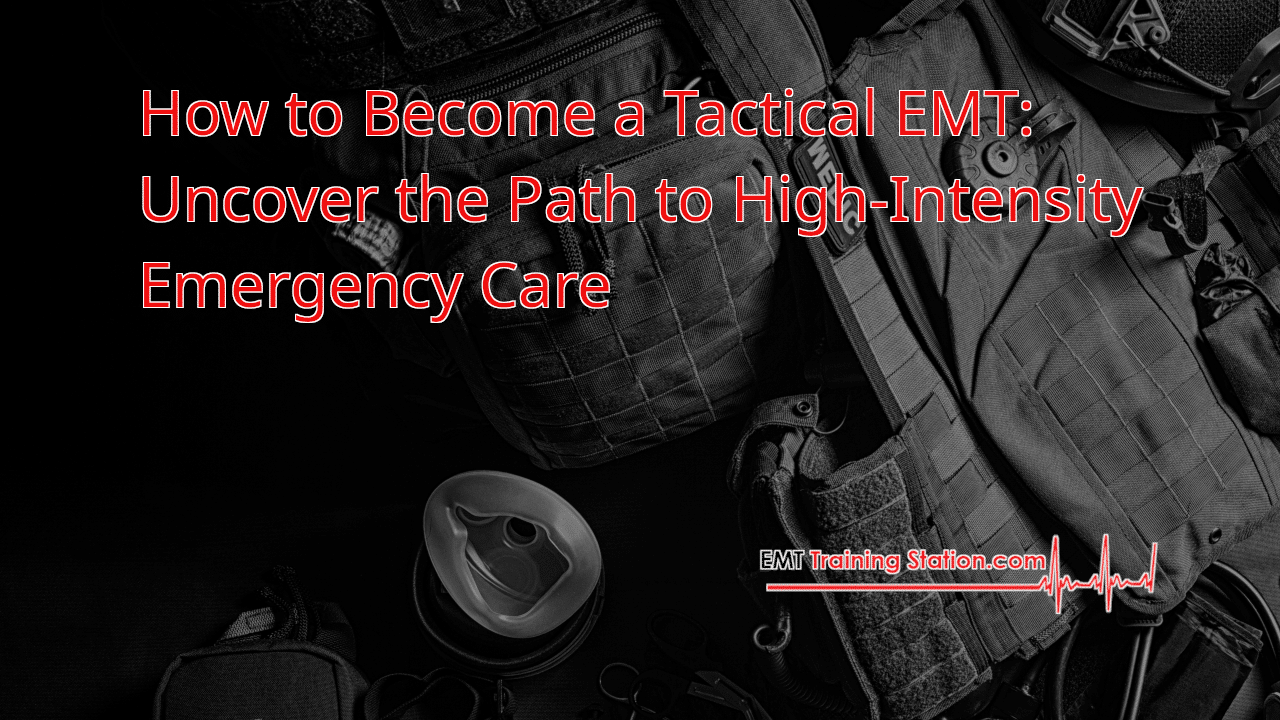How to Become a Tactical EMT: Uncover the Path to High-Intensity Emergency Care